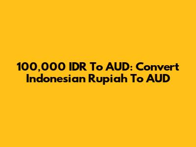 100,000 IDR To AUD: Convert Indonesian Rupiah To AUD