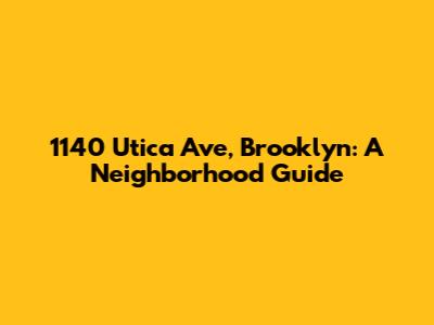 1140 Utica Ave, Brooklyn: A Neighborhood Guide