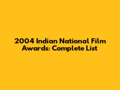 2004 Indian National Film Awards: Complete List