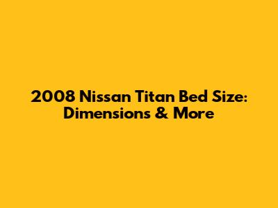 2008 Nissan Titan Bed Size: Dimensions & More