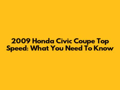 2009 Honda Civic Coupe Top Speed: What You Need To Know