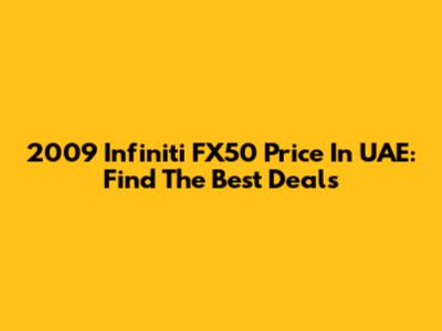 2009 Infiniti FX50 Price In UAE: Find The Best Deals