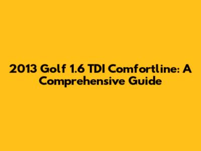 2013 Golf 1.6 TDI Comfortline: A Comprehensive Guide