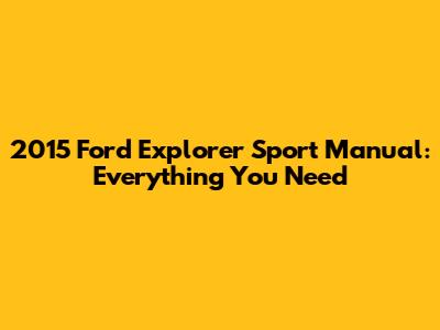 2015 Ford Explorer Sport Manual: Everything You Need