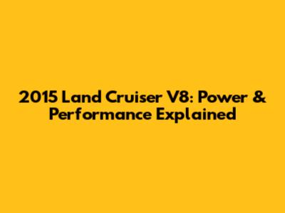 2015 Land Cruiser V8: Power & Performance Explained