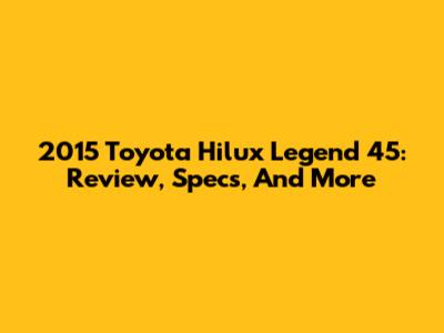 2015 Toyota Hilux Legend 45: Review, Specs, And More