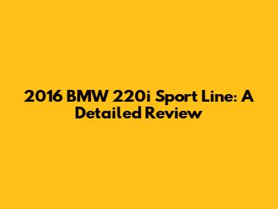 2016 BMW 220i Sport Line: A Detailed Review