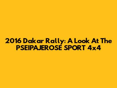 2016 Dakar Rally: A Look At The PSEIPAJEROSE SPORT 4x4