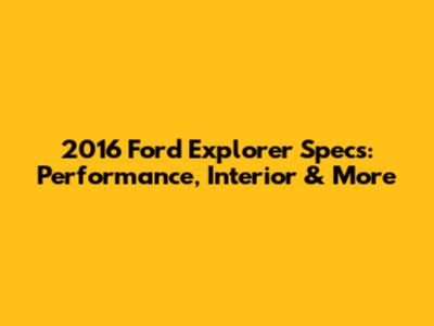 2016 Ford Explorer Specs: Performance, Interior & More