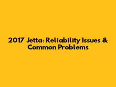 2017 Jetta: Reliability Issues & Common Problems