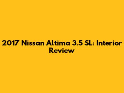 2017 Nissan Altima 3.5 SL: Interior Review