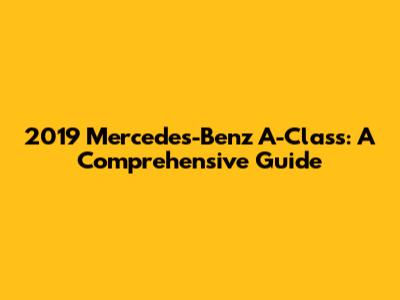 2019 Mercedes-Benz A-Class: A Comprehensive Guide