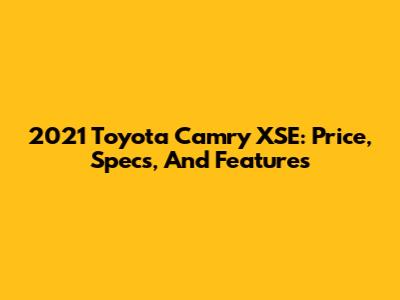 2021 Toyota Camry XSE: Price, Specs, And Features