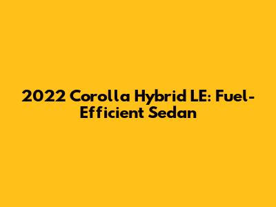 2022 Corolla Hybrid LE: Fuel-Efficient Sedan
