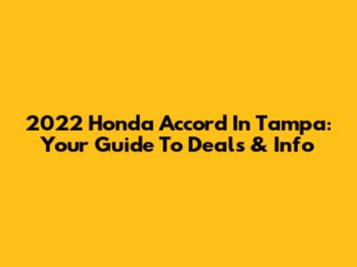 2022 Honda Accord In Tampa: Your Guide To Deals & Info