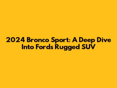2024 Bronco Sport: A Deep Dive Into Ford's Rugged SUV