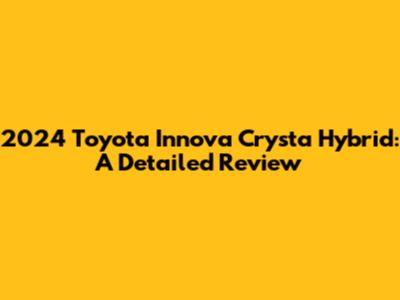 2024 Toyota Innova Crysta Hybrid: A Detailed Review