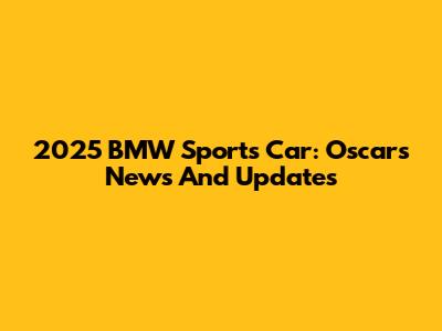 2025 BMW Sports Car: Oscars News And Updates