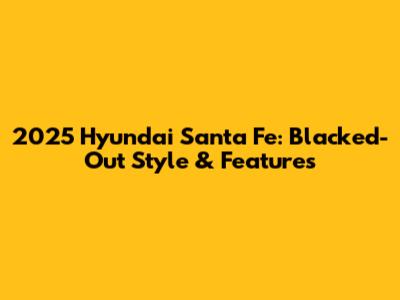 2025 Hyundai Santa Fe: Blacked-Out Style & Features