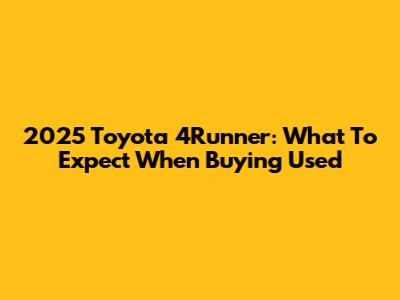 2025 Toyota 4Runner: What To Expect When Buying Used