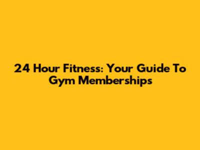 24 Hour Fitness: Your Guide To Gym Memberships