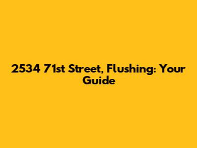 2534 71st Street, Flushing: Your Guide