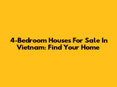 4-Bedroom Houses For Sale In Vietnam: Find Your Home