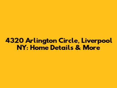 4320 Arlington Circle, Liverpool NY: Home Details & More