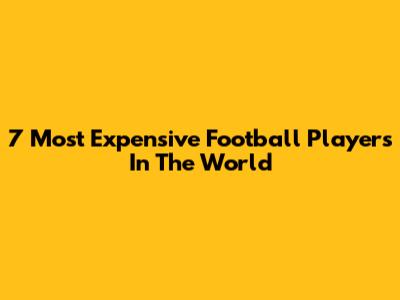 7 Most Expensive Football Players In The World