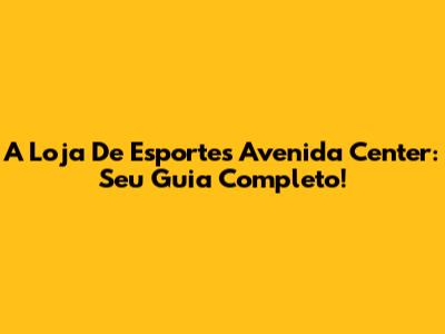 A Loja De Esportes Avenida Center: Seu Guia Completo!