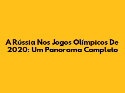 A Rússia Nos Jogos Olímpicos De 2020: Um Panorama Completo