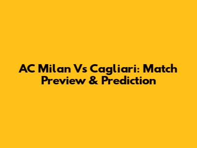 AC Milan Vs Cagliari: Match Preview & Prediction