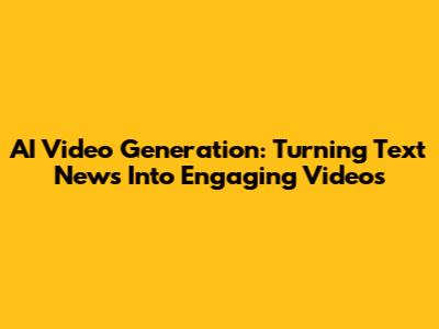 AI Video Generation: Turning Text News Into Engaging Videos