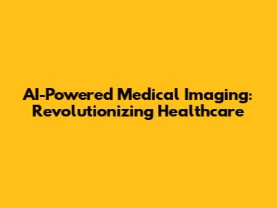 AI-Powered Medical Imaging: Revolutionizing Healthcare