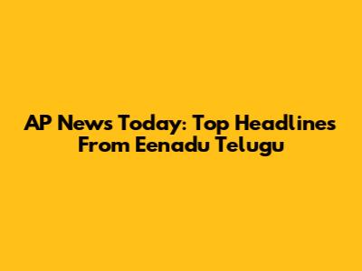 AP News Today: Top Headlines From Eenadu Telugu