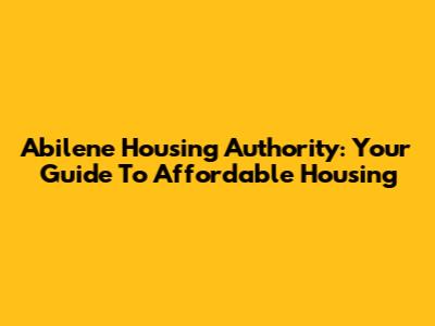 Abilene Housing Authority: Your Guide To Affordable Housing