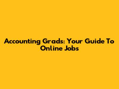 Accounting Grads: Your Guide To Online Jobs