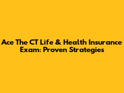 Ace The CT Life & Health Insurance Exam: Proven Strategies