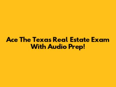 Ace The Texas Real Estate Exam With Audio Prep!