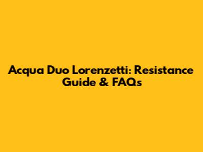 Acqua Duo Lorenzetti: Resistance Guide & FAQs