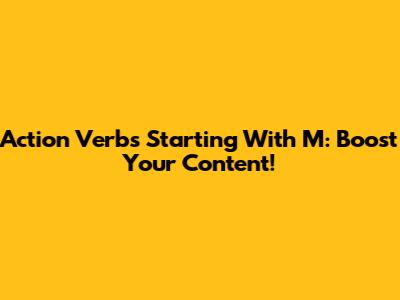 Action Verbs Starting With M: Boost Your Content!