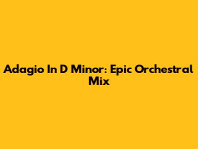 Adagio In D Minor: Epic Orchestral Mix