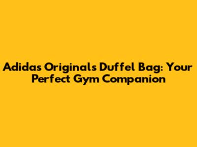 Adidas Originals Duffel Bag: Your Perfect Gym Companion