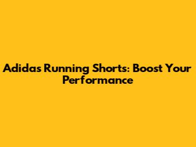 Adidas Running Shorts: Boost Your Performance