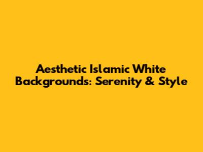 Aesthetic Islamic White Backgrounds: Serenity & Style