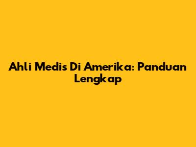 Ahli Medis Di Amerika: Panduan Lengkap