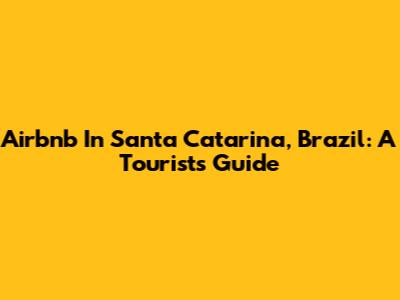 Airbnb In Santa Catarina, Brazil: A Tourist's Guide