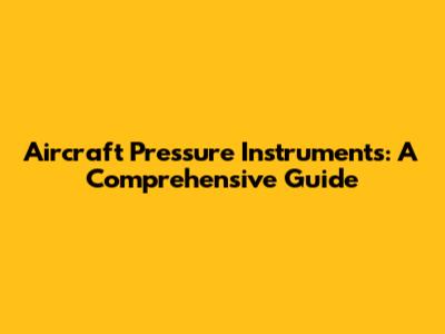 Aircraft Pressure Instruments: A Comprehensive Guide