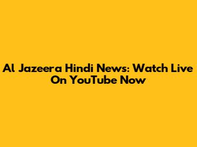 Al Jazeera Hindi News: Watch Live On YouTube Now