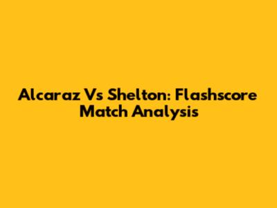 Alcaraz Vs Shelton: Flashscore Match Analysis